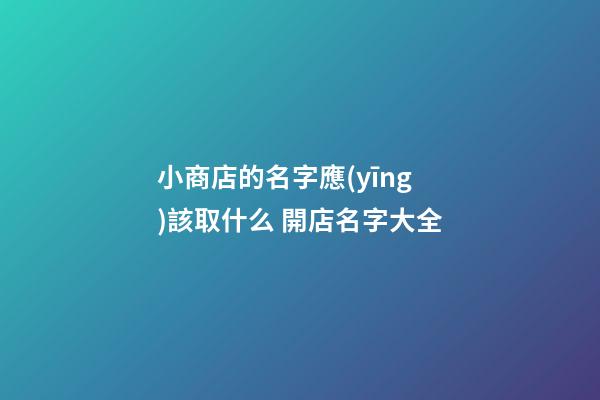 小商店的名字應(yīng)該取什么 開店名字大全